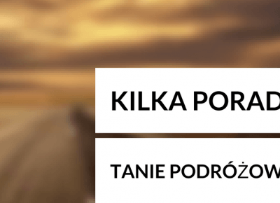 KILKA PORAD NA TANIE PODRÓŻOWANIE 