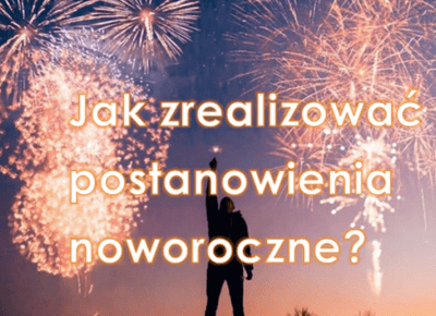 JAK ZWIĘKSZYĆ SZANSĘ SPEŁNIENIA POSTANOWIEŃ NOWOROCZNYCH?