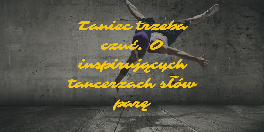 Taniec trzeba czuć. O inspirujących tancerzach słów parę - Muzyczna Lista