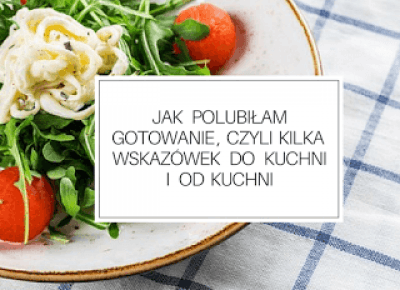 Jak polubiłam gotowanie, czyli kilka wskazówek do kuchni i od kuchni - Martielifestyle