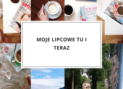 Moje lipcowe tu i teraz