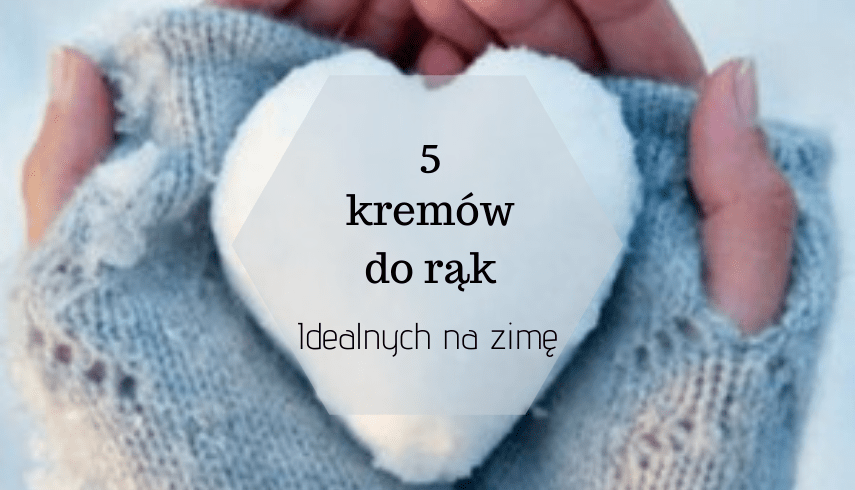 5 kremów do rąk idealnych na zimę