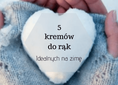 5 kremów do rąk idealnych na zimę