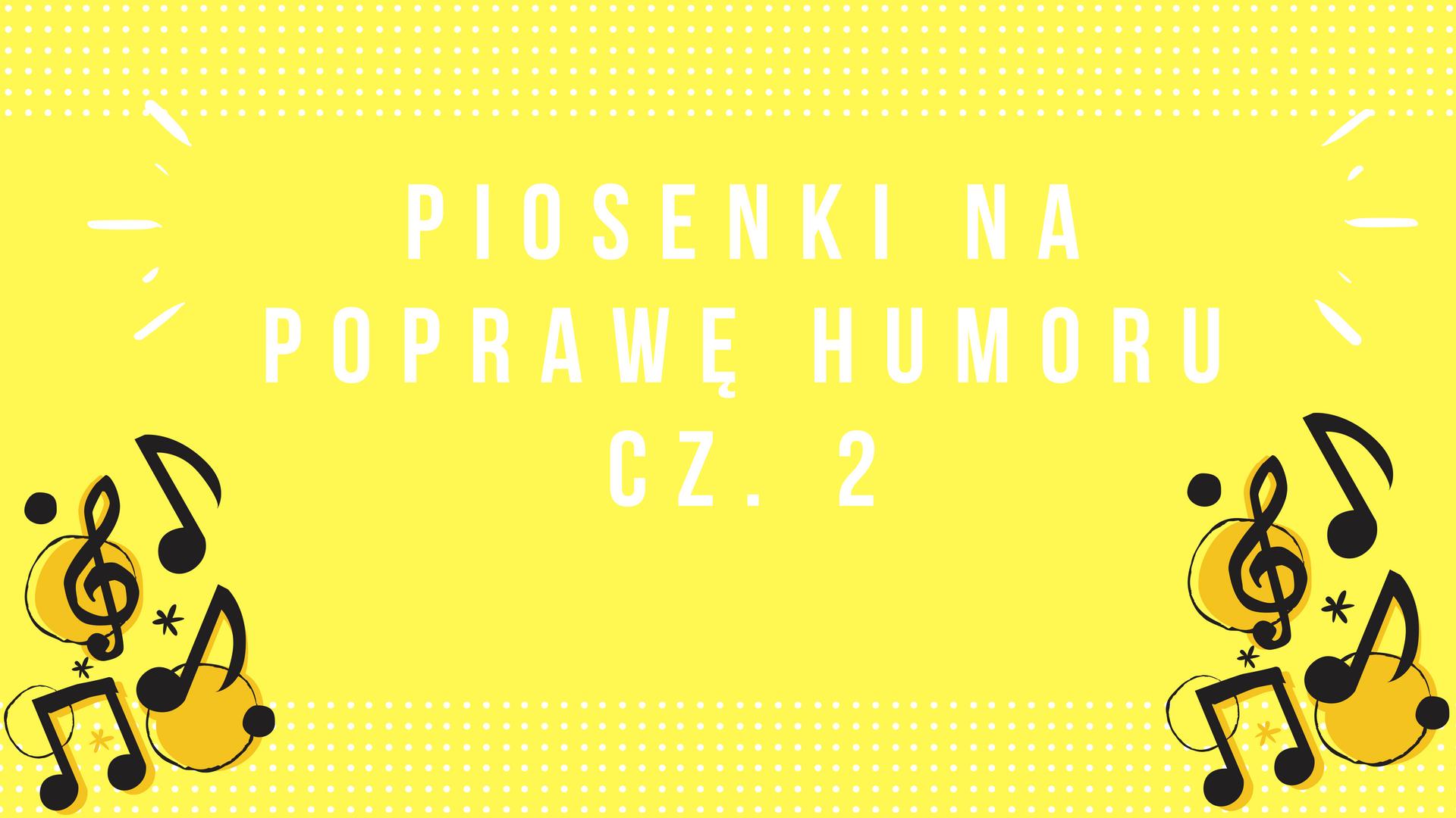 Piosenki na poprawę humoru cz. 2