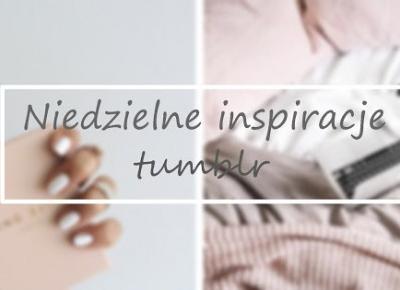 Niedzielne inspiracje tumblr #1 | Vèrson blog 