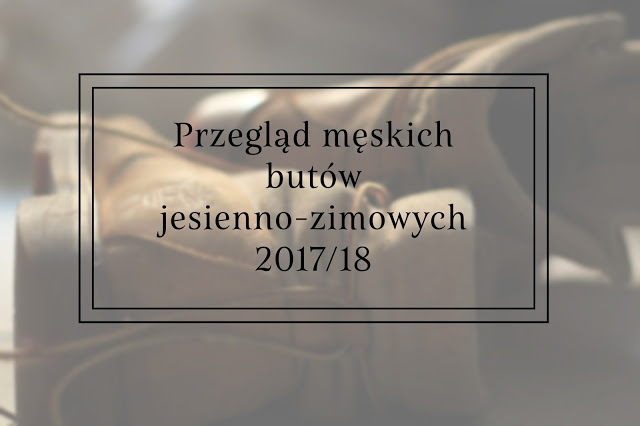 Przegląd męskich butów jesienno-zimowych 2017/18