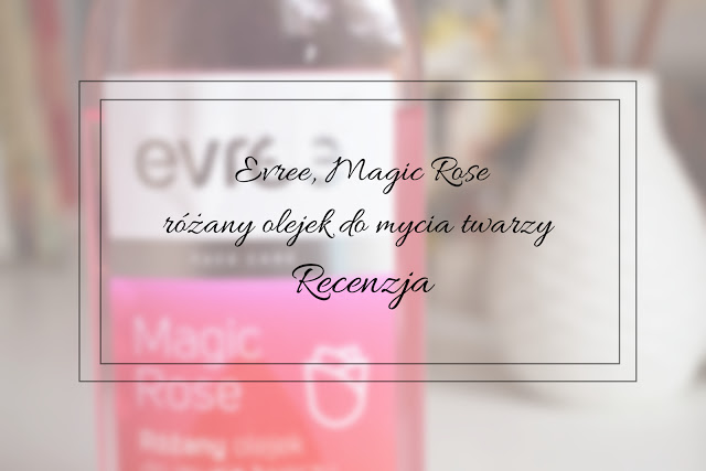 Evree, Magic Rose, różany olejek do mycia twarzy - Recenzja