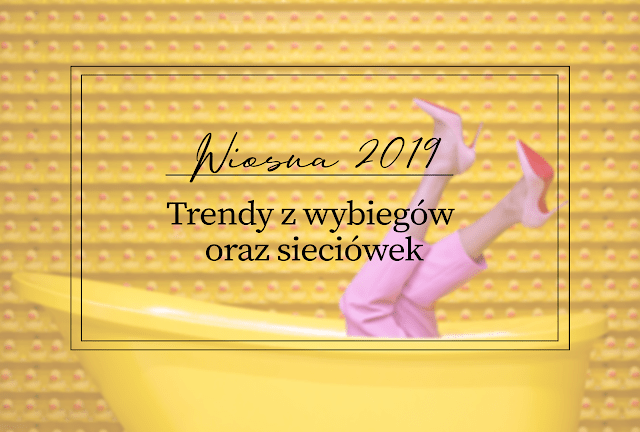 Wiosna 2019 - Trendy z wybiegów oraz sieciówek - Book Written Rose