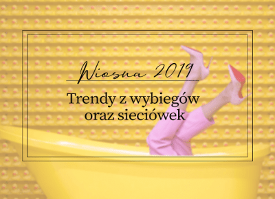 Wiosna 2019 - Trendy z wybiegów oraz sieciówek - Book Written Rose