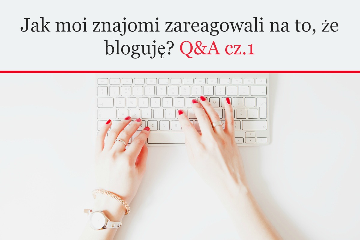 Jak moi znajomi zareagowali na to, że bloguję?  Q&A cz.1