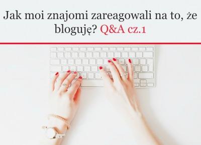 Jak moi znajomi zareagowali na to, że bloguję?  Q&A cz.1