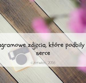 Jak ukraść księżyc?: Instagramowe zdjęcia, które podbiły moje serce - czerwiec 2016