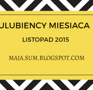 By Maja Sum: #2 Ulubieńcy miesiąca - listopad