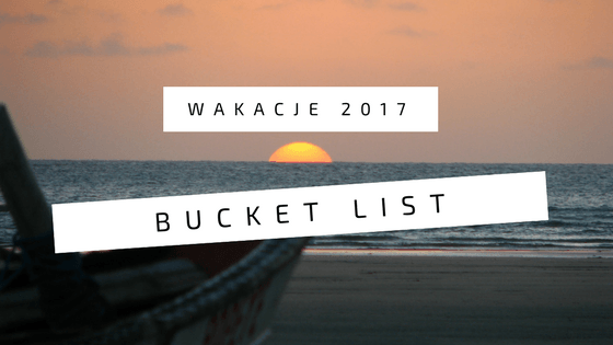 Bucket List - WAKACJE 2017