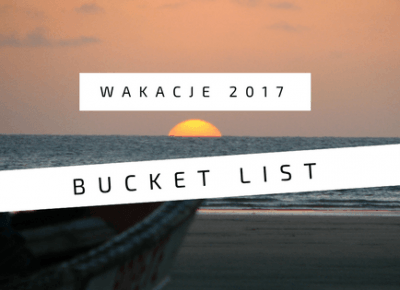 Bucket List - WAKACJE 2017