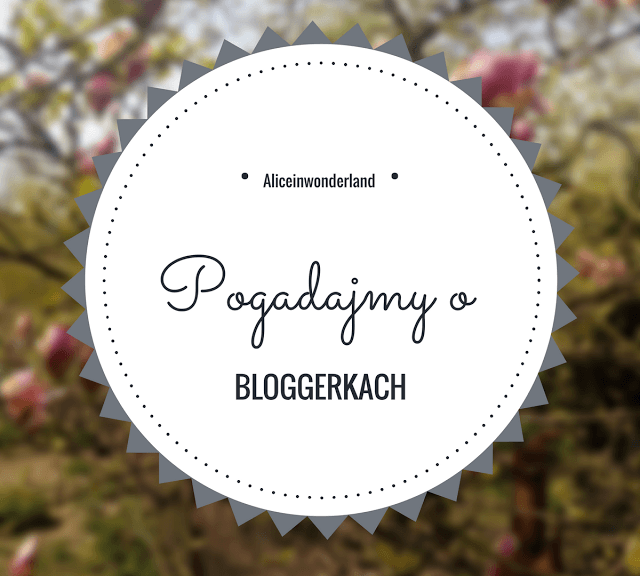 Pogadajmy o BLOGGERKACH. - Alice in wonderland