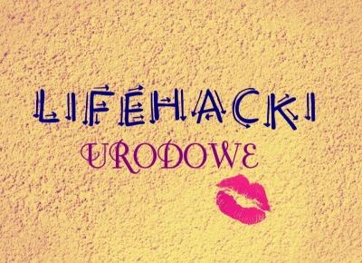 6 URODOWYCH LIFEHACKÓW