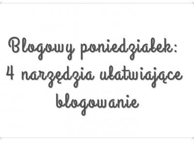 Blogowy poniedziałek: 4 narzędzia ułatwiające blogowanie