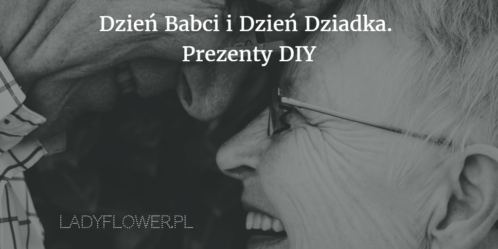 Dzień Babci i Dzień Dziadka. Prezenty DIY. – Ladyflower.pl