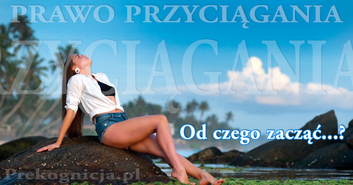 Prawo Przyciągania: od czego zacząć tworzenie swojego życia? Odpowiadam na list