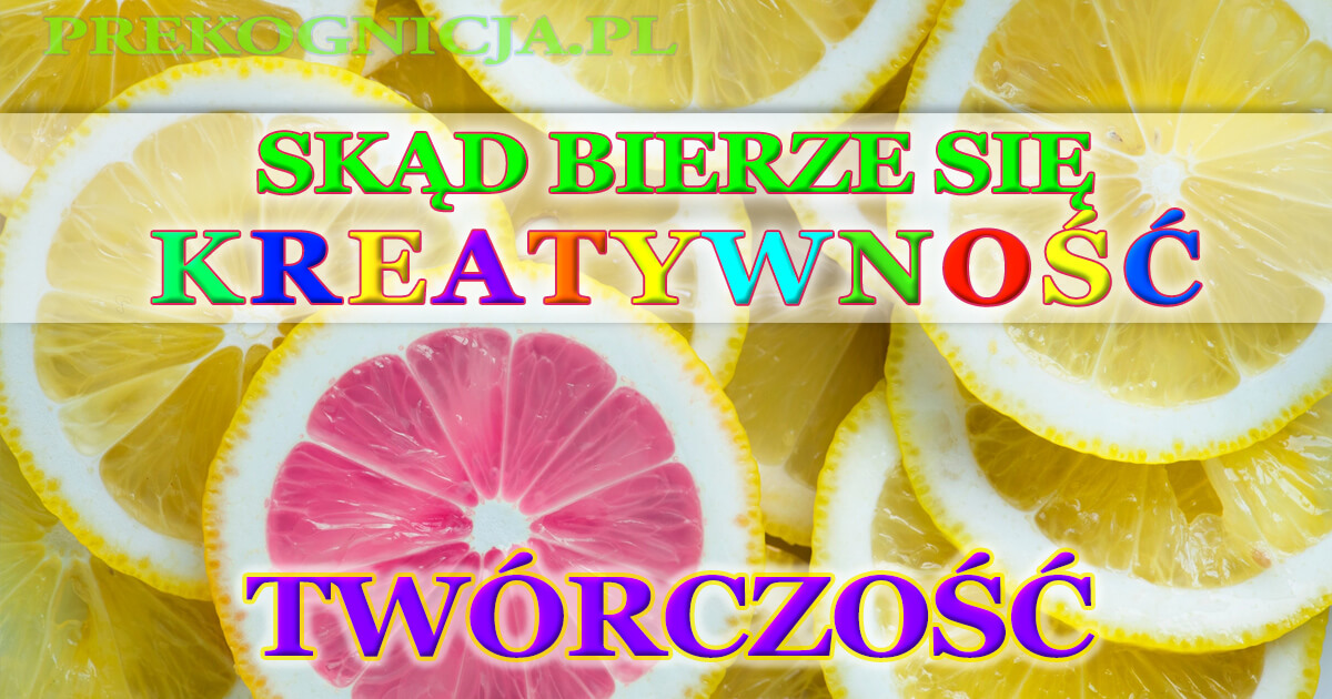 TWÓRCZOŚĆ - skąd bierze się kreatywność, nowe idee i pomysły?