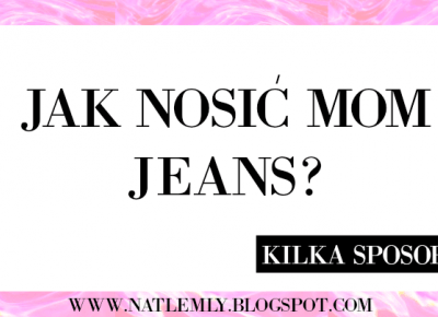 NATLEMLY: JAK NOSIÄ MOM JEANS? | KILKA PROPOZYCJI