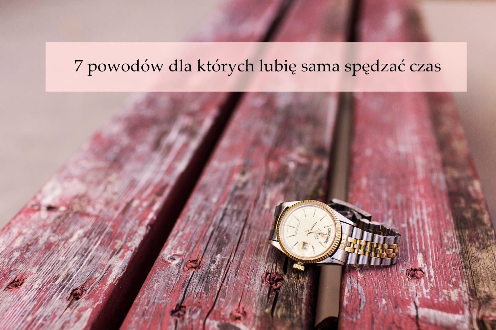 Dorota Pisze.pl: 7 Powodów dla których lubię sama spędzać czas