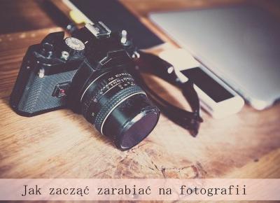 Jak zaczÄÄ zarabiaÄ na fotografii - Styl Doroty