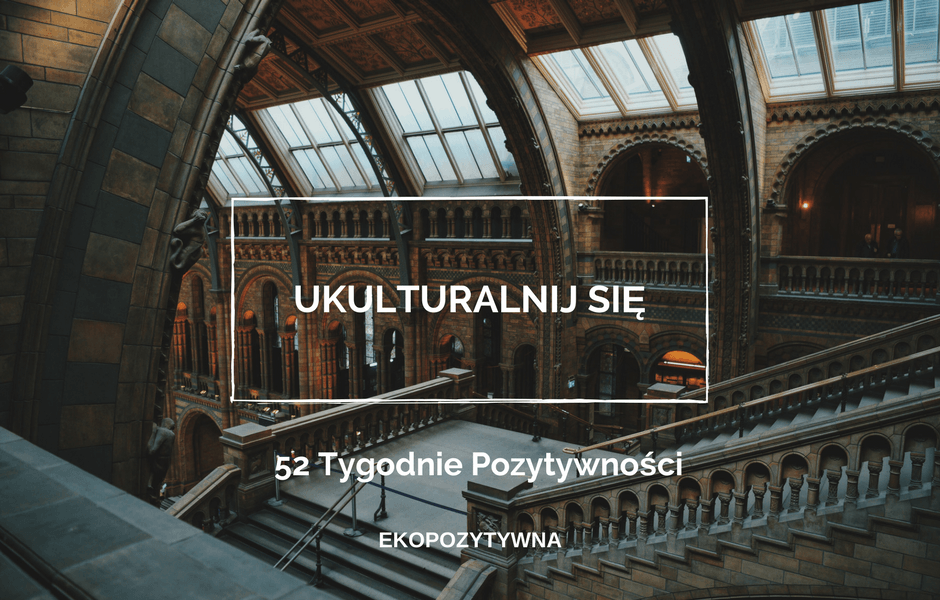 Ukulturalnij się | 52 Tygodnie Pozytywności | ekopozytywna