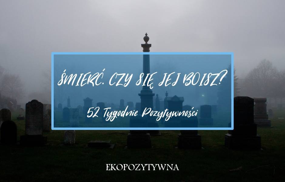 Pomyśl o śmierci | 52 Tygodnie Pozytywności - ekopozytywna