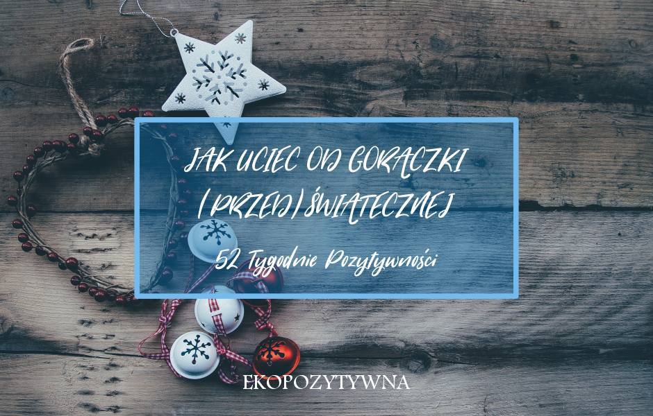 Oderwij się od (przed)świątecznego szaleństwa | 52 TP | ekopozytywna