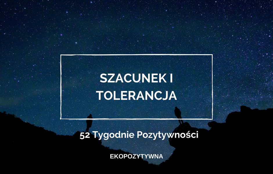 Szacunek i tolerancja, czyli podstawa wszelkich relacji | 52 Tygodnie Pozytywności | ekopozytywna