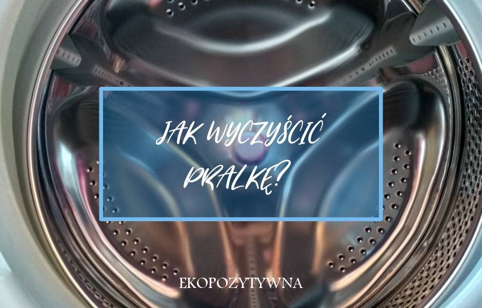 Jak wyczyścić pralkę i nie zaszkodzić środowisku? - ekopozytywna