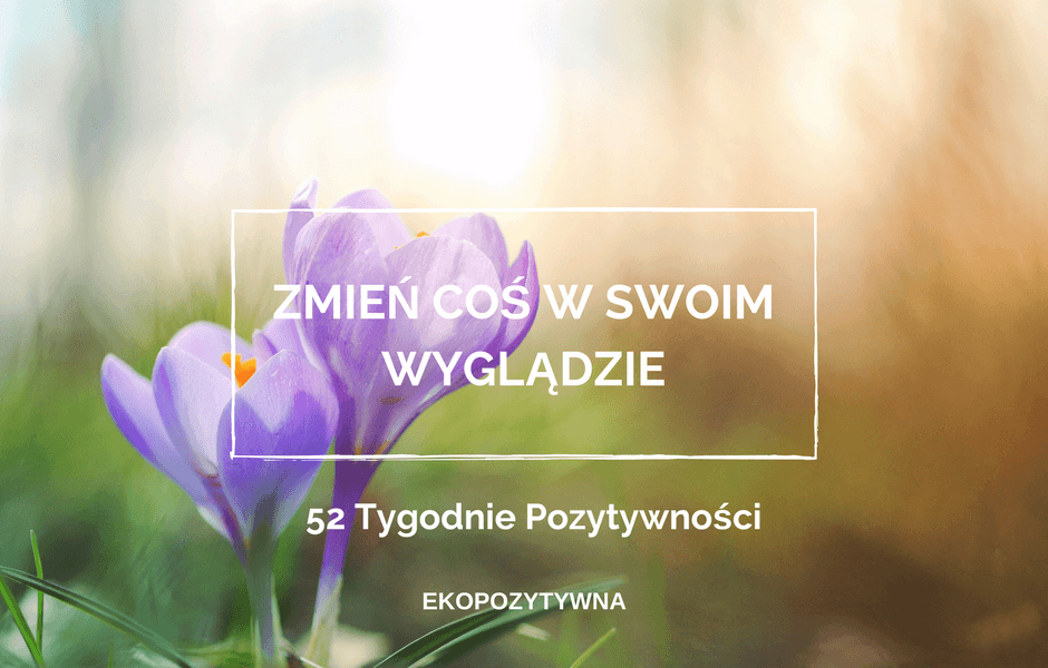 Wiosenne zmiany | 52 Tygodnie Pozytywności | ekopozytywna