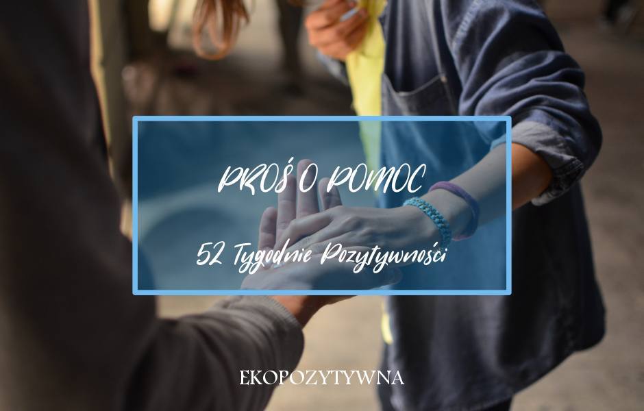 Zacznij prosić o pomoc | 52 Tygodnie Pozytywności - ekopozytywna