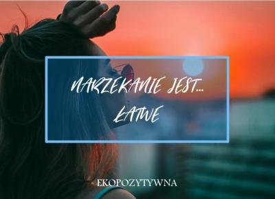 Narzekanie jest... łatwe. A może można inaczej? | ekopozytywna