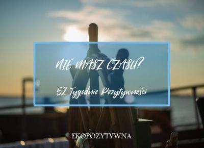 Nie masz czasu? | 52 Tygodnie Pozytywności - ekopozytywna