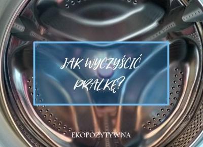 Jak wyczyścić pralkę i nie zaszkodzić środowisku? - ekopozytywna