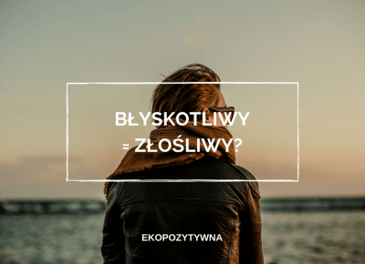 Jestem błyskotliwa tylko wtedy, gdy jestem złośliwa | ekopozytywna