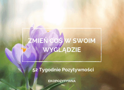 Wiosenne zmiany | 52 Tygodnie Pozytywności | ekopozytywna