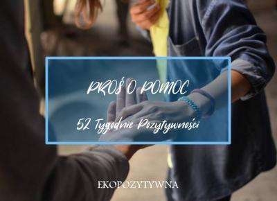 Zacznij prosić o pomoc | 52 Tygodnie Pozytywności - ekopozytywna