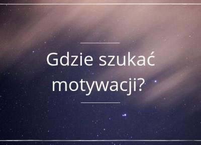 Gdzie szukac motywacji?