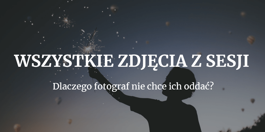 Dlaczego fotograf nie chce oddać Ci wszystkich surowych zdjęć z sesji?