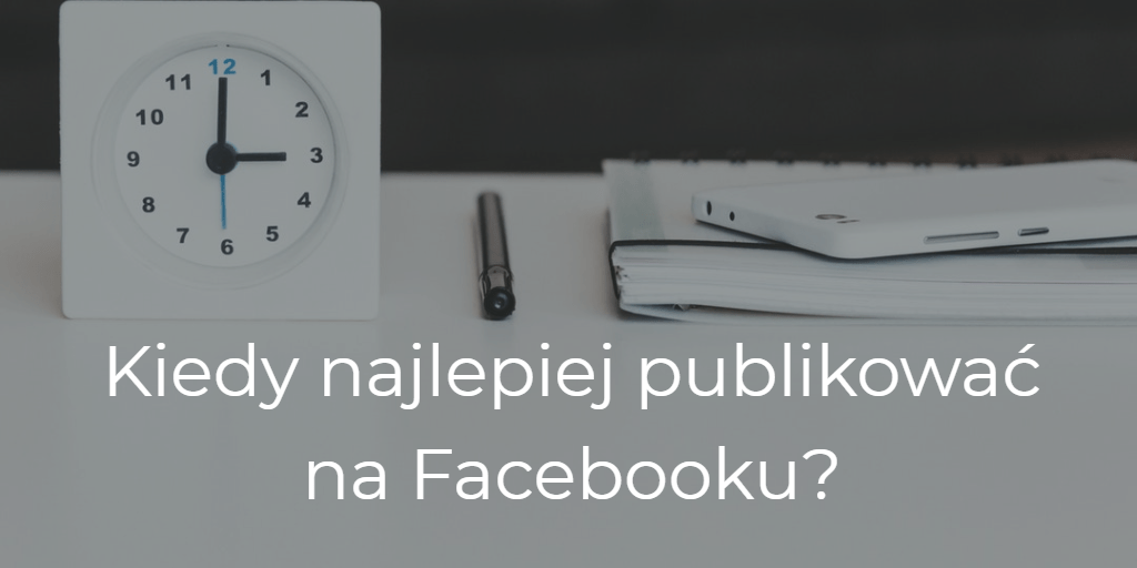W jakich godzinach publikować posty na Facebooku?