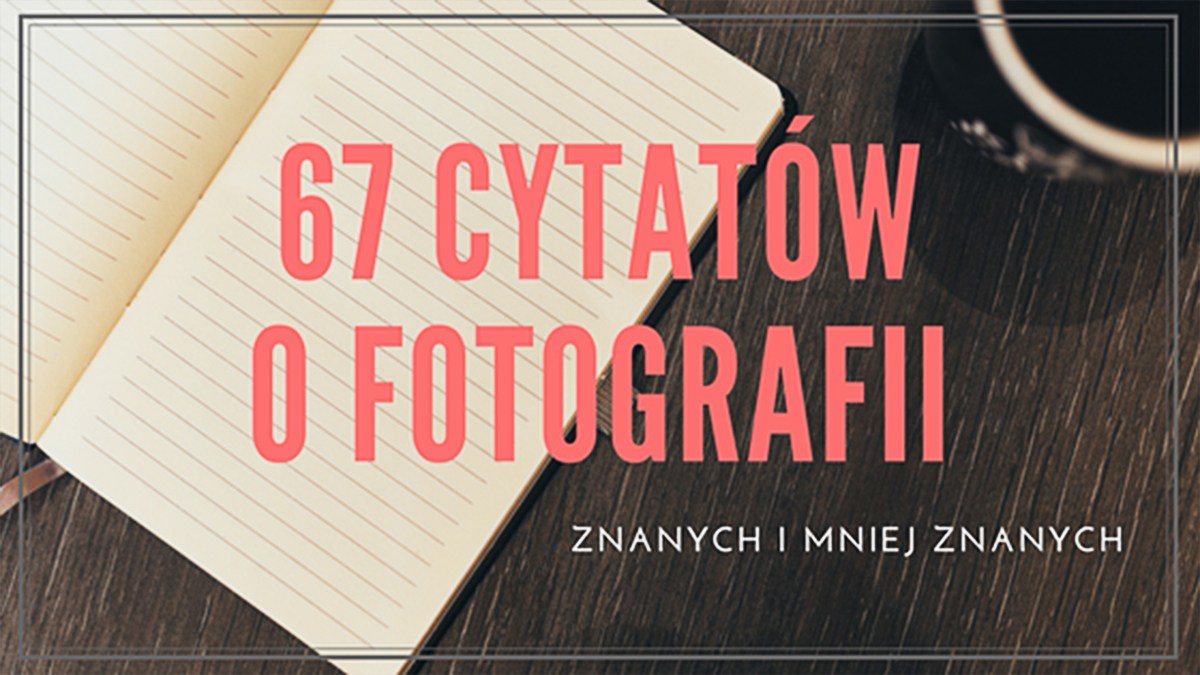 67 znanych i mniej znanych cytatów o fotografii | Psychologia fotografii