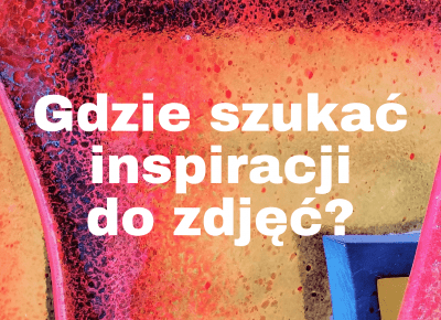 Gdzie szukać inspiracji do zdjęć?Psychologia fotografii