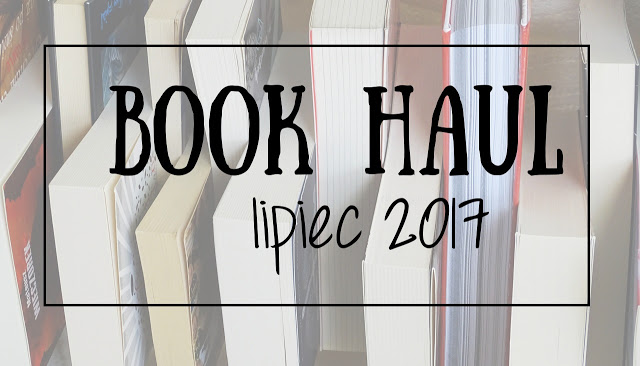 Dwa razy mniej książek niż poprzednio!! [Book Haul] - lipiec 2017