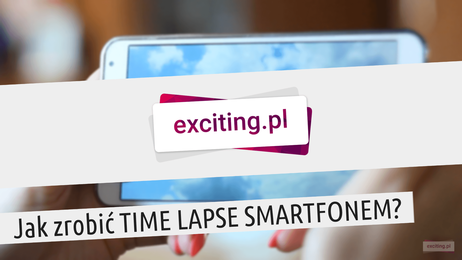 exciting.pl – Jak nakręcić TIME LAPSE smartfonem [VIDEO]