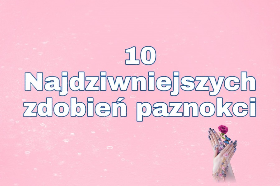 10 NAJDZIWNIEJSZYCH ZDOBIEŃ PAZNOKCI