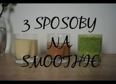 3 ŁATWE SPOSOBY NA SMOOTHIE